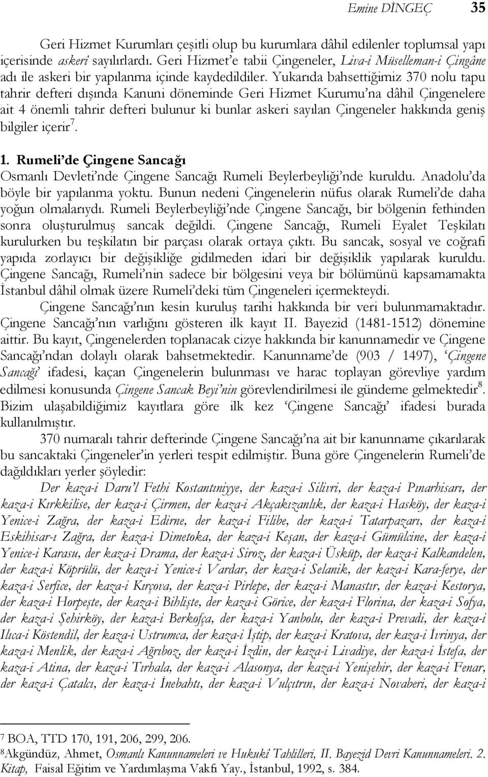 Yukarıda bahsettiğimiz 370 nolu tapu tahrir defteri dışında Kanuni döneminde Geri Hizmet Kurumu na dâhil Çingenelere ait 4 önemli tahrir defteri bulunur ki bunlar askeri sayılan Çingeneler hakkında