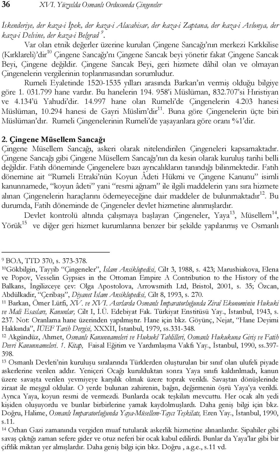 Çingene Sancak Beyi, geri hizmete dâhil olan ve olmayan Çingenelerin vergilerinin toplanmasından sorumludur. Rumeli Eyaletinde 1520-1535 yılları arasında Barkan ın vermiş olduğu bilgiye göre 1. 031.