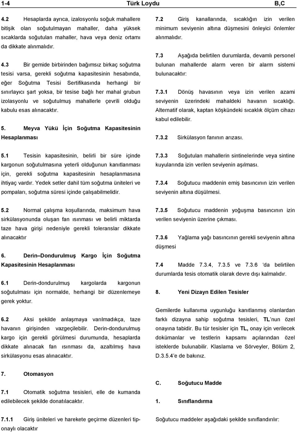 3 Bir gemide birbirinden bağımsız birkaç soğutma tesisi varsa, gerekli soğutma kapasitesinin hesabında, eğer Soğutma Tesisi Sertifikasında herhangi bir sınırlayıcı şart yoksa, bir tesise bağlı her