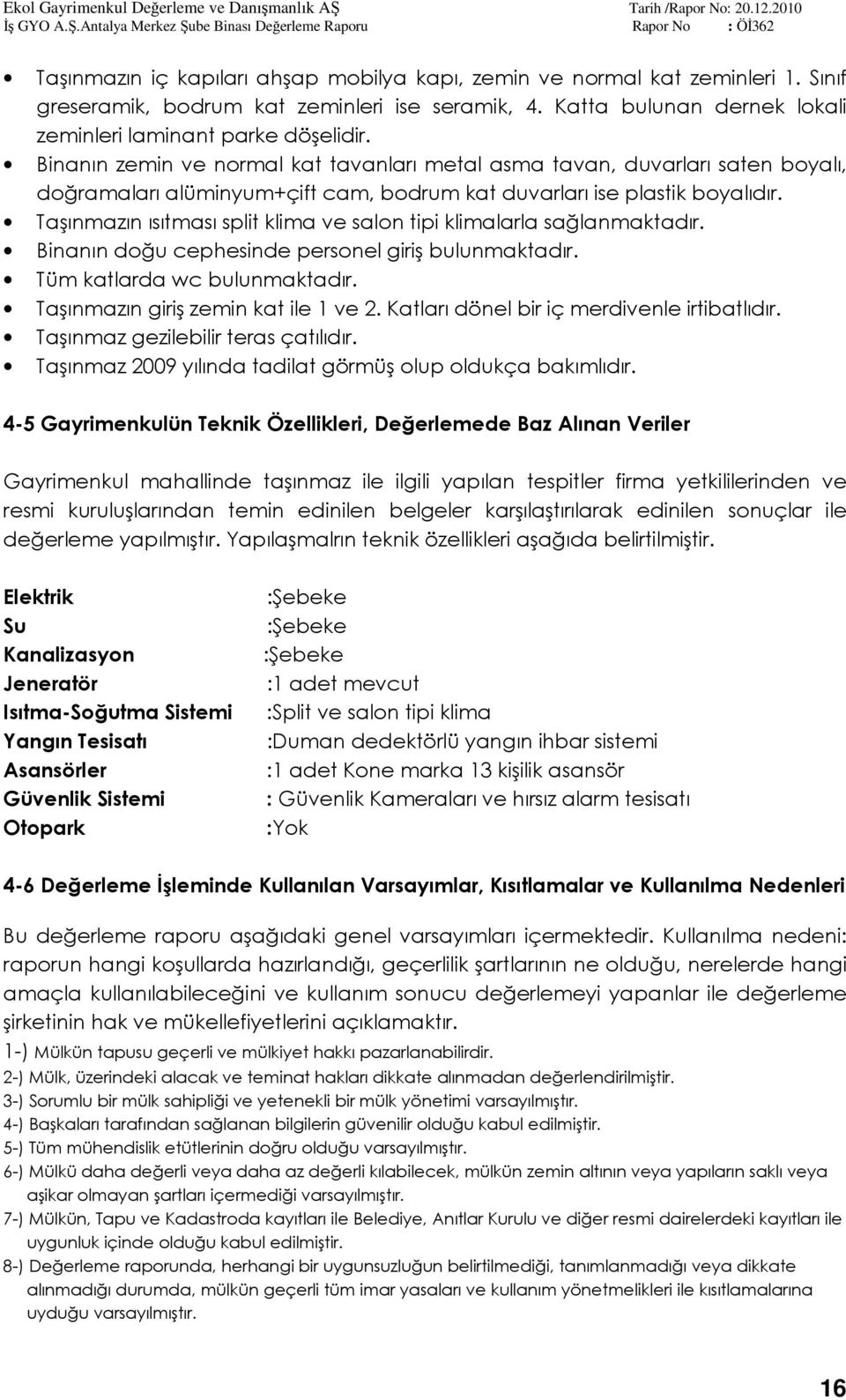 Taşınmazın ısıtması split klima ve salon tipi klimalarla sağlanmaktadır. Binanın doğu cephesinde personel giriş bulunmaktadır. Tüm katlarda wc bulunmaktadır. Taşınmazın giriş zemin kat ile 1 ve 2.