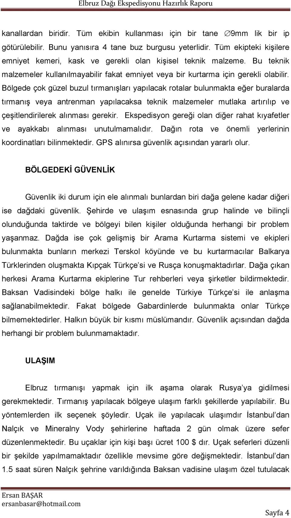 Bölgede çok güzel buzul tırmanışları yapılacak rotalar bulunmakta eğer buralarda tırmanış veya antrenman yapılacaksa teknik malzemeler mutlaka artırılıp ve çeşitlendirilerek alınması gerekir.