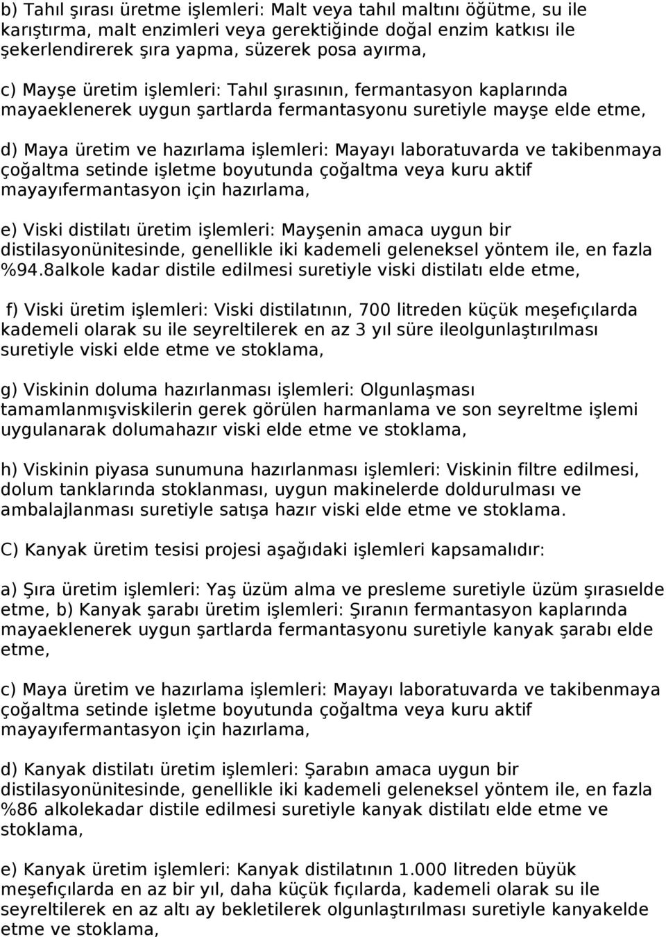 takibenmaya e) Viski distilatı üretim işlemleri: Mayşenin amaca uygun bir distilasyonünitesinde, genellikle iki kademeli geleneksel yöntem ile, en fazla %94.