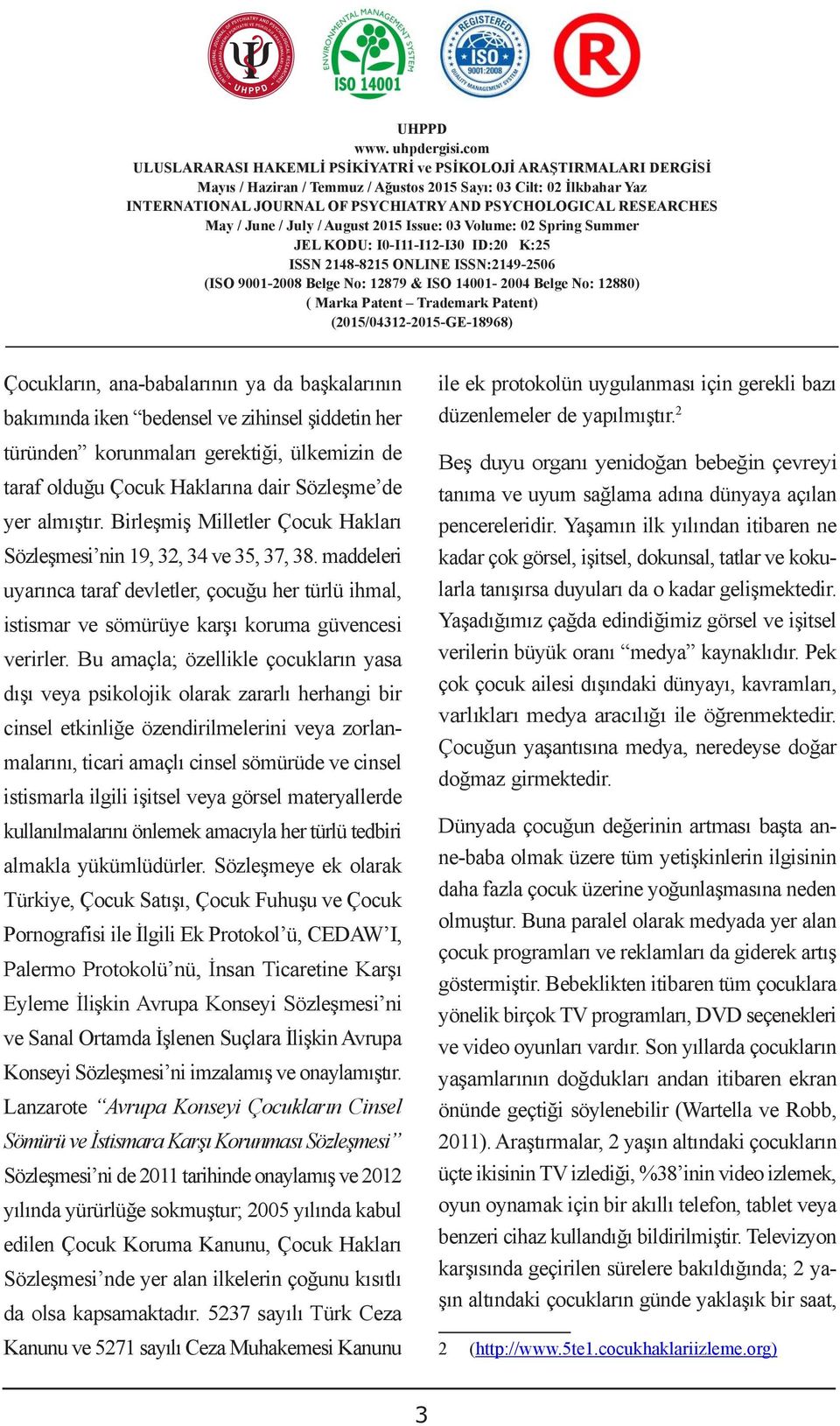 2 türünden korunmaları gerektiği, ülkemizin de Beş duyu organı yenidoğan bebeğin çevreyi CUSTOM DUTIES taraf olduğu Çocuk Haklarına dair Sözleşme de tanıma ve uyum sağlama adına dünyaya açılan Selin