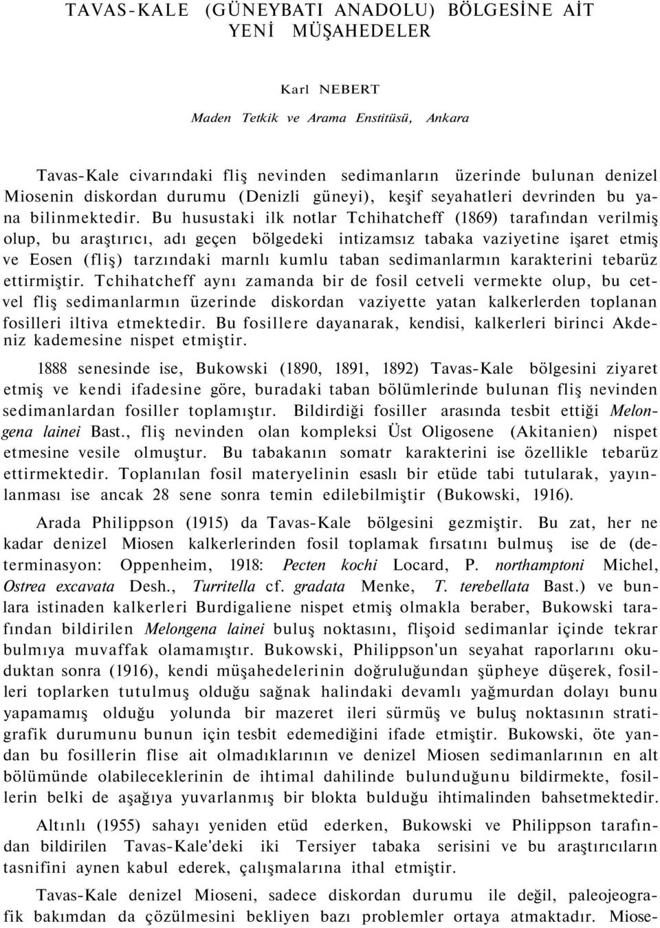 Bu husustaki ilk notlar Tchihatcheff (1869) tarafından verilmiş olup, bu araştırıcı, adı geçen bölgedeki intizamsız tabaka vaziyetine işaret etmiş ve Eosen (fliş) tarzındaki marnlı kumlu taban