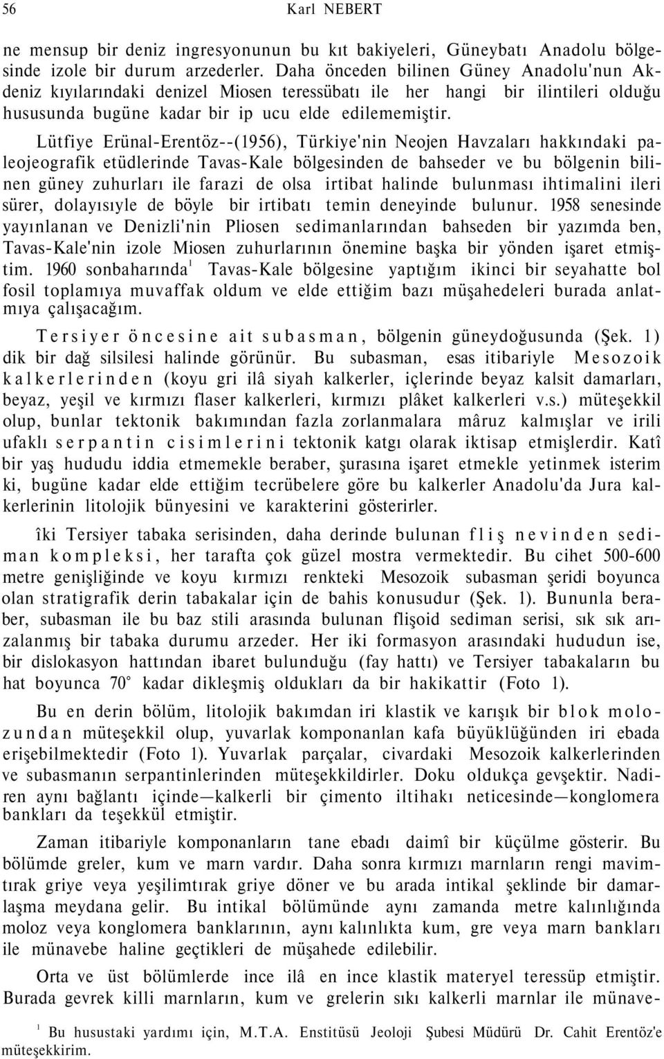 Lütfiye Erünal-Erentöz--(1956), Türkiye'nin Neojen Havzaları hakkındaki paleojeografik etüdlerinde Tavas-Kale bölgesinden de bahseder ve bu bölgenin bilinen güney zuhurları ile farazi de olsa irtibat