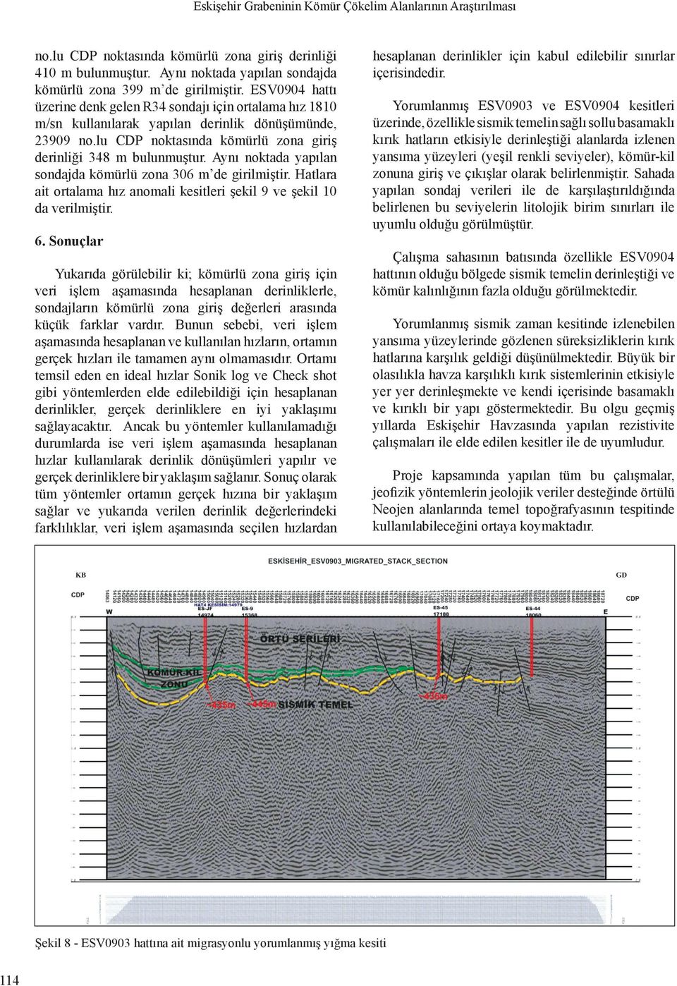 Aynı noktada yapılan sondajda kömürlü zona 306 m d girilmiştir. Hatlara ait ortalama hız anomali ksitlri şkil 9 v şkil 10 da vrilmiştir. 6.