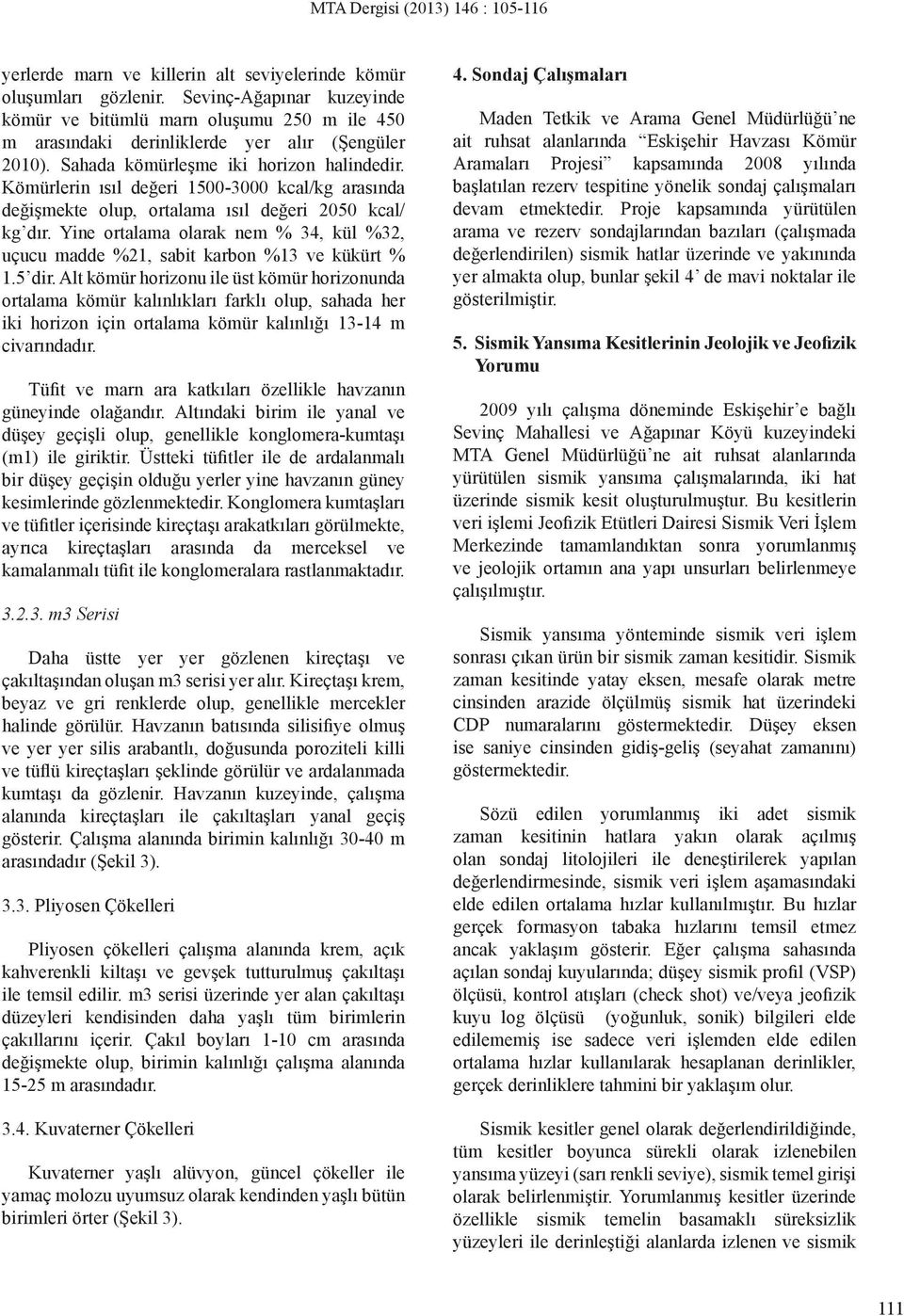 Kömürlrin ısıl dğri 1500-3000 kcal/kg arasında dğişmkt olup, ortalama ısıl dğri 2050 kcal/ kg dır. Yin ortalama olarak nm % 34, kül %32, uçucu madd %21, sabit karbon %13 v kükürt % 1.5 dir.