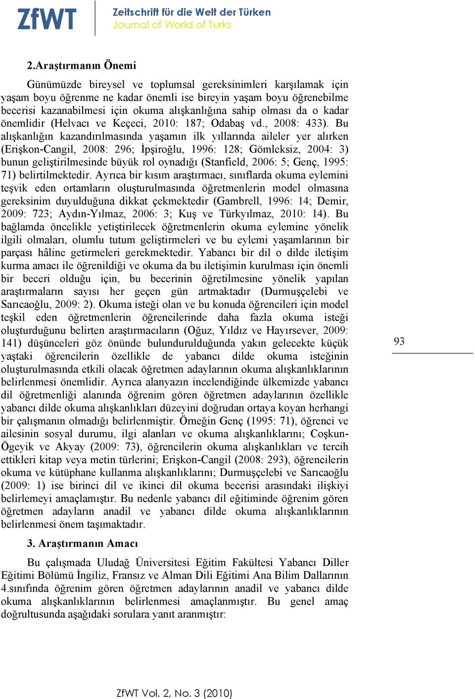 Bu alışkanlığın kazandırılmasında yaşamın ilk yıllarında aileler yer alırken (Erişkon-Cangil, 2008: 296; İpşiroğlu, 1996: 128; Gömleksiz, 2004: 3) bunun geliştirilmesinde büyük rol oynadığı