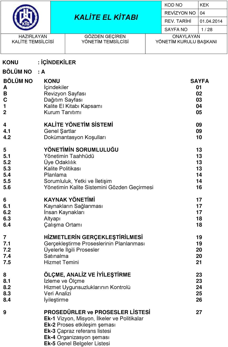 5 Sorumluluk, Yetki ve İletişim 14 5.6 Yönetimin Kalite Sistemini Gözden Geçirmesi 16 6 KAYNAK YÖNETİMİ 17 6.1 Kaynakların Sağlanması 17 6.2 İnsan Kaynakları 17 6.3 Altyapı 18 6.