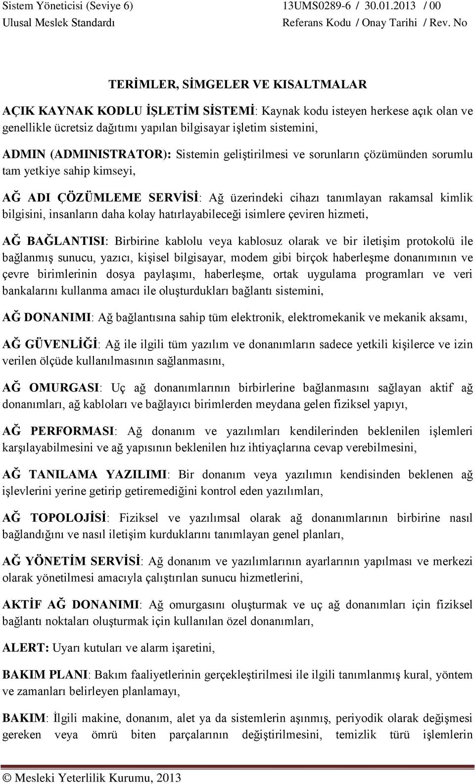 hatırlayabileceği isimlere çeviren hizmeti, AĞ BAĞLANTISI: Birbirine kablolu veya kablosuz olarak ve bir iletişim protokolü ile bağlanmış sunucu, yazıcı, kişisel bilgisayar, modem gibi birçok