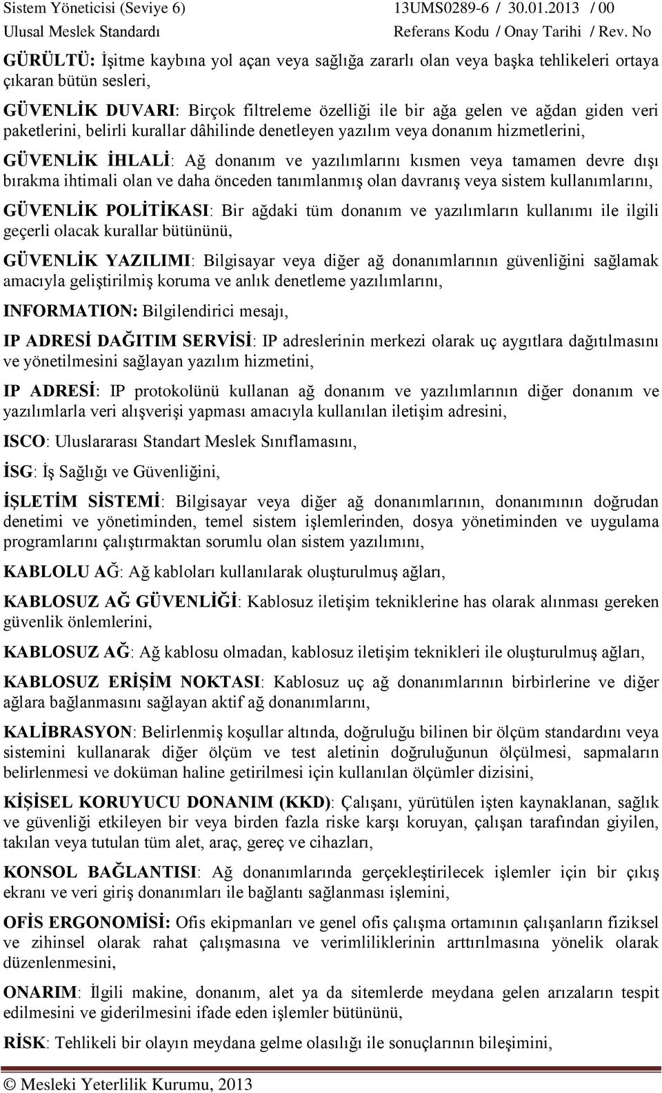 tanımlanmış olan davranış veya sistem kullanımlarını, GÜVENLİK POLİTİKASI: Bir ağdaki tüm donanım ve yazılımların kullanımı ile ilgili geçerli olacak kurallar bütününü, GÜVENLİK YAZILIMI: Bilgisayar