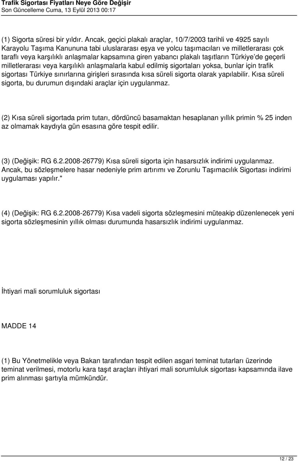 kapsamına giren yabancı plakalı taşıtların Türkiye de geçerli milletlerarası veya karşılıklı anlaşmalarla kabul edilmiş sigortaları yoksa, bunlar için trafik sigortası Türkiye sınırlarına girişleri