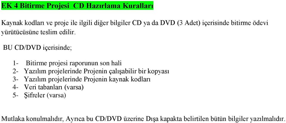 BU CD/DVD içerisinde; 1- Bitirme projesi raporunun son hali 2- Yazılım projelerinde Projenin çalışabilir bir kopyası 3-