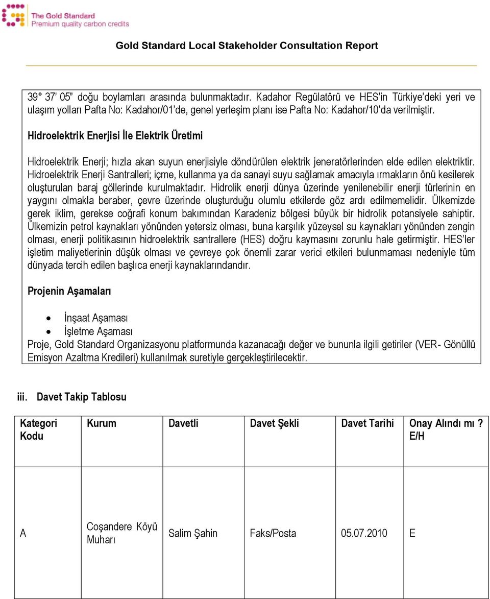 Hidroelektrik nerji Santralleri; içme, kullanma ya da sanayi suyu sağlamak amacıyla ırmakların önü kesilerek oluşturulan baraj göllerinde kurulmaktadır.