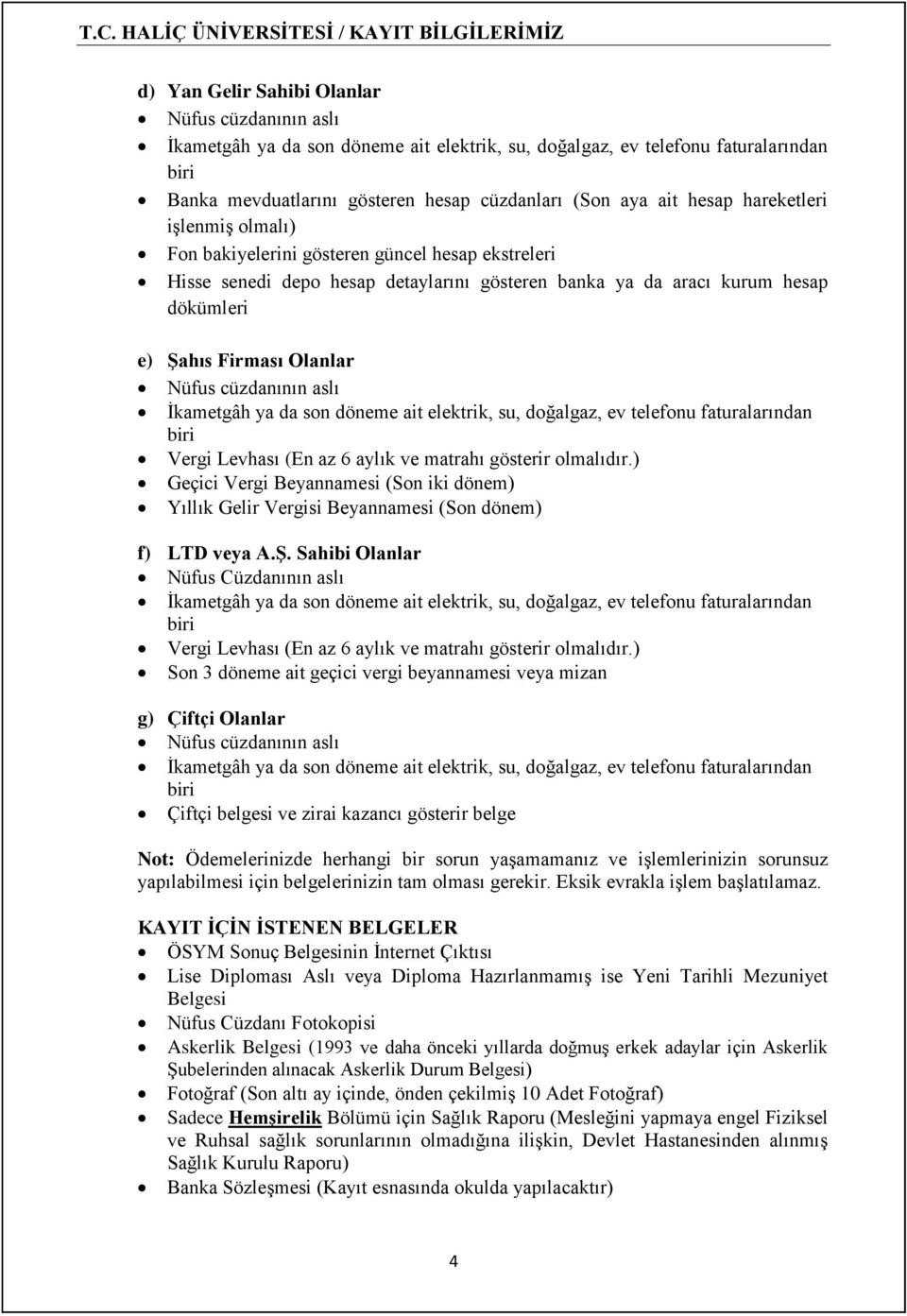 Nüfus cüzdanının aslı İkametgâh ya da son döneme ait elektrik, su, doğalgaz, ev telefonu faturalarından biri Vergi Levhası (En az 6 aylık ve matrahı gösterir olmalıdır.