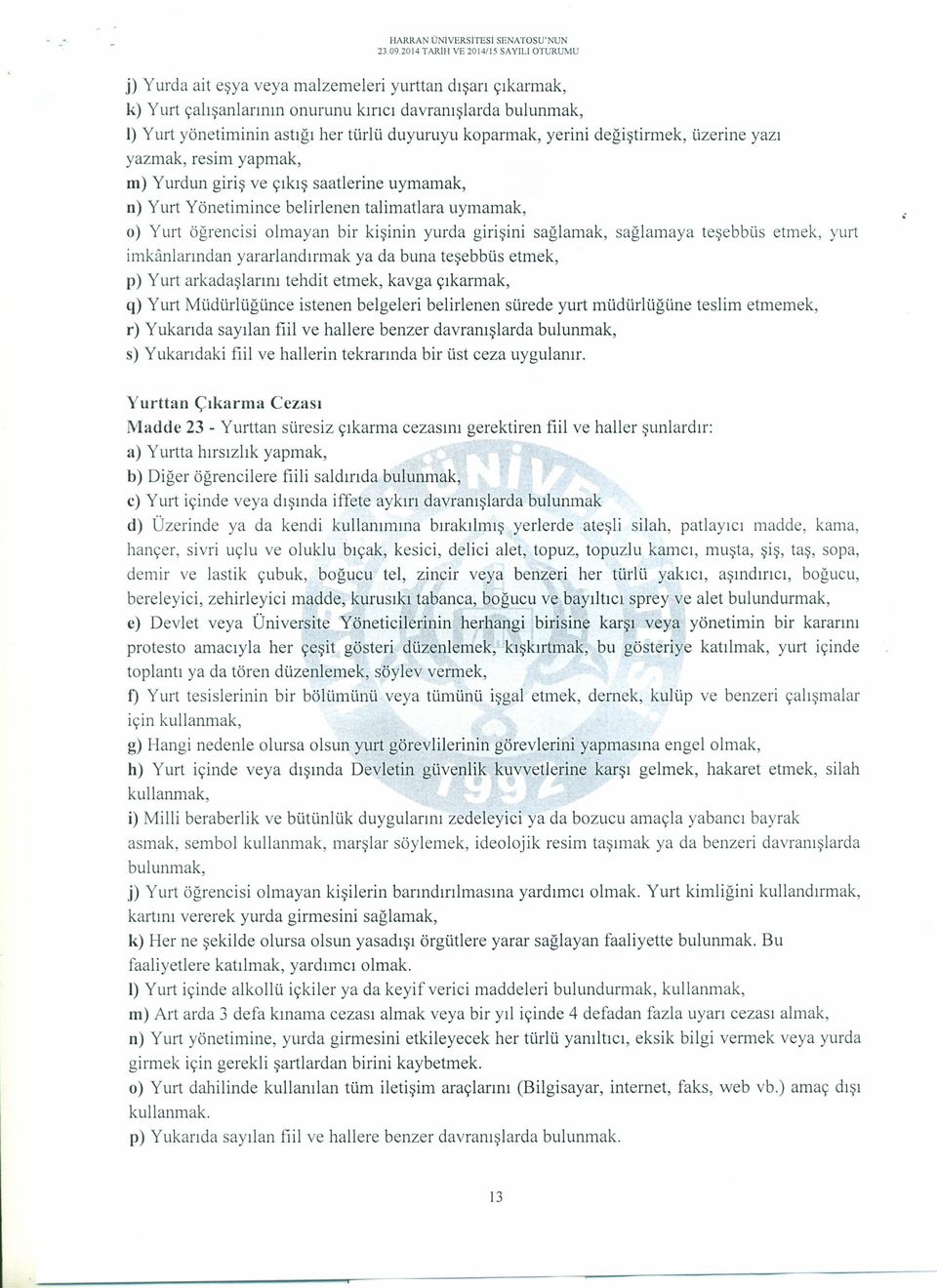 duyuruyu koparmak, yerini değiştirmek, üzerine yazı yazmak, resim yapmak, m) Yurdun giriş ve çıkış saatlerine uymamak, n) Yurt Yönetimince belirlenen talimatlara uymamak, o) Yurt öğrencisi olmayan