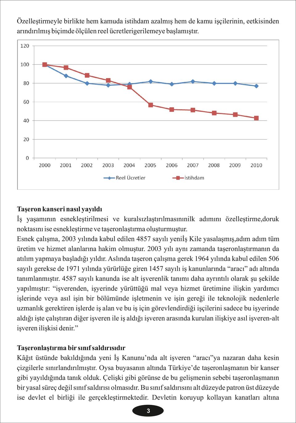 Esnek çalışma, 2003 yılında kabul edilen 4857 sayılı yeniiş Kile yasalaşmış,adım adım tüm üretim ve hizmet alanlarına hakim olmuştur.