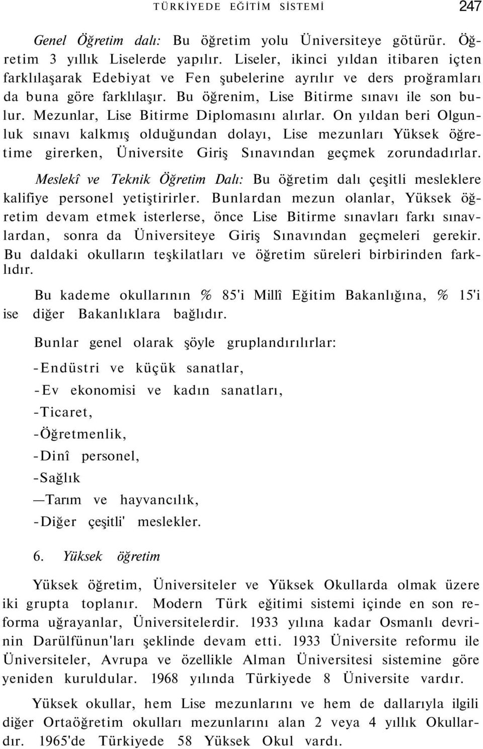 Mezunlar, Lise Bitirme Diplomasını alırlar. On yıldan beri Olgunluk sınavı kalkmış olduğundan dolayı, Lise mezunları Yüksek öğretime girerken, Üniversite Giriş Sınavından geçmek zorundadırlar.