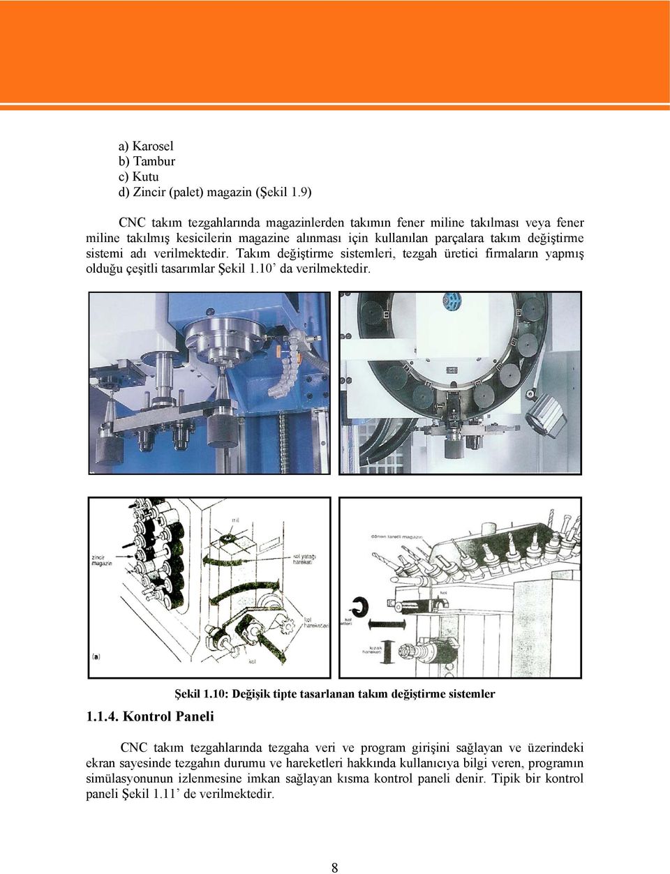 verilmektedir. Takım değiştirme sistemleri, tezgah üretici firmaların yapmış olduğu çeşitli tasarımlar Şekil 1.10 da verilmektedir. 1.1.4. Kontrol Paneli Şekil 1.