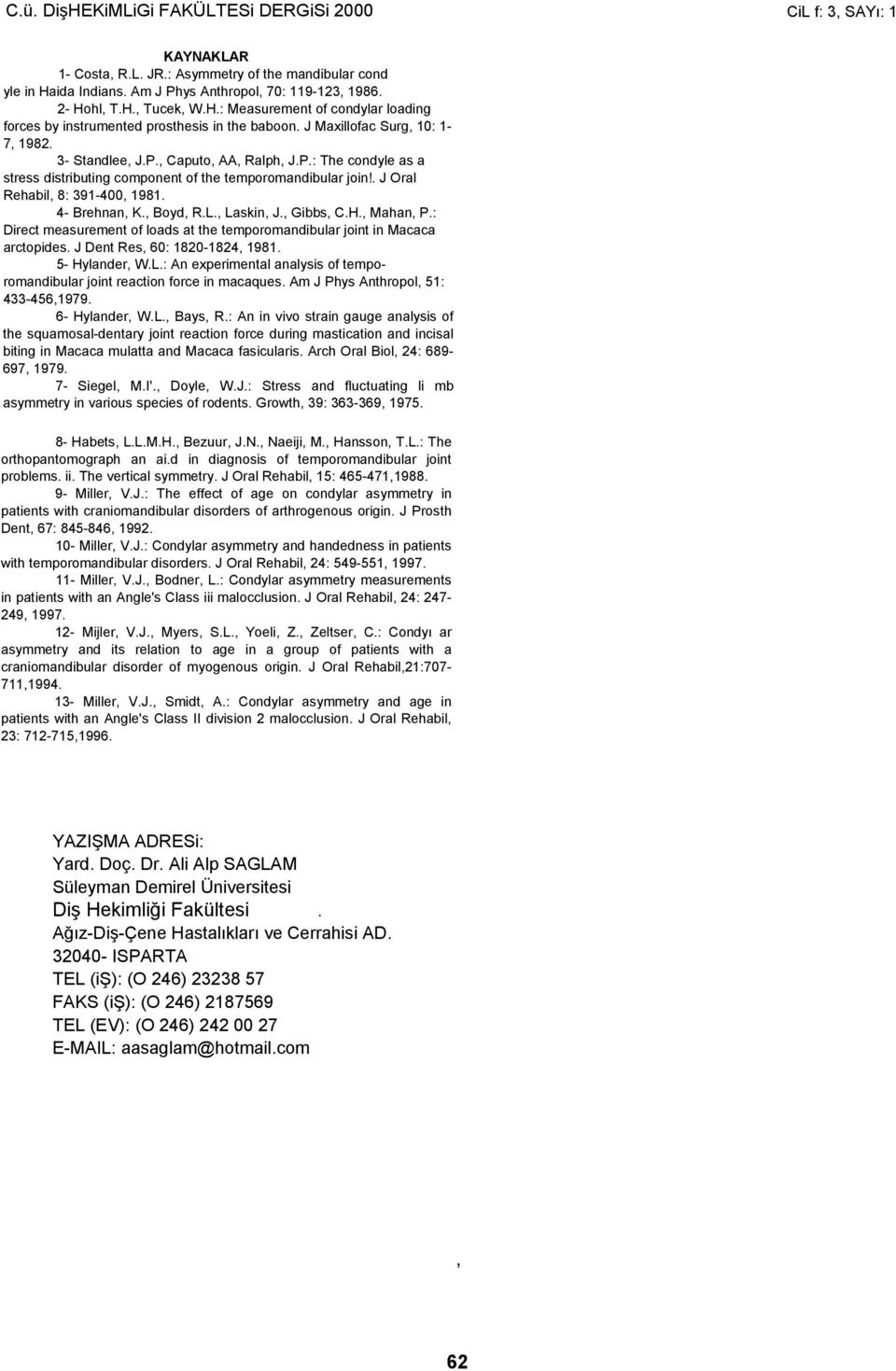 , Caputo, AA, Ralph, J.P.: The condyle as a stress distributing component of the temporomandibular join!. J Oral Rehabil, 8: 391-400, 1981. 4- Brehnan, K., Boyd, R.L., Laskin, J., Gibbs, C.H.