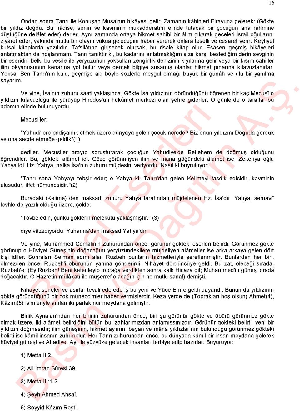 Aynı zamanda ortaya hikmet sahibi bir âlim çıkarak geceleri İsrail oğullarını ziyaret eder, yakında mutlu bir olayın vukua geleceğini haber vererek onlara teselli ve cesaret verir.