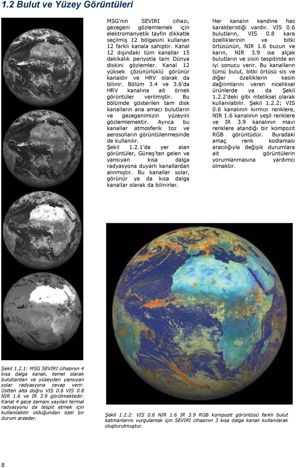 6 da HRV kanalına ait örnek görüntüler verilmiştir. Bu bölümde gösterilen tam disk kanalların ana amacı bulutların ve gezegenimizin yüzeyini gözlemlemektir.