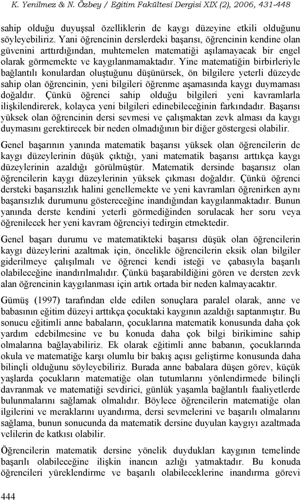 Yine matematiğin birbirleriyle bağlantılı konulardan oluştuğunu düşünürsek, ön bilgilere yeterli düzeyde sahip olan öğrencinin, yeni bilgileri öğrenme aşamasında kaygı duymaması doğaldır.