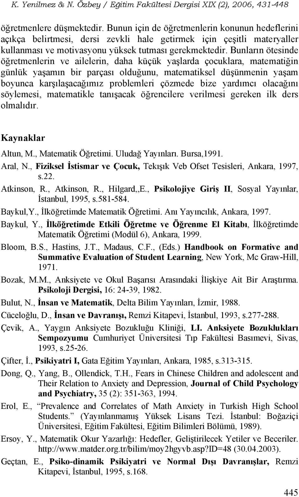 çözmede bize yardımcı olacağını söylemesi, matematikle tanışacak öğrencilere verilmesi gereken ilk ders olmalıdır. Kaynaklar Altun, M., Matematik Öğretimi. Uludağ Yayınları. Bursa,1991. Aral, N.