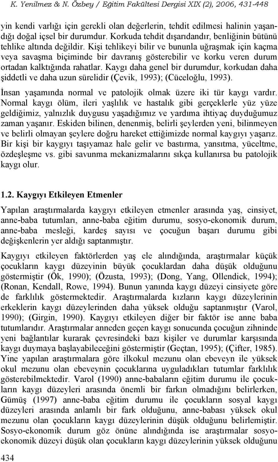 Kaygı daha genel bir durumdur, korkudan daha şiddetli ve daha uzun sürelidir (Çevik, 1993); (Cüceloğlu, 1993). İnsan yaşamında normal ve patolojik olmak üzere iki tür kaygı vardır.