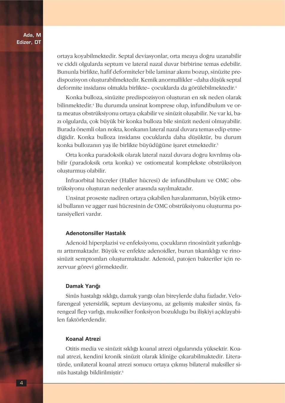 Kemik anormallikler daha düflük septal deformite insidans olmakla birlikte çocuklarda da görülebilmektedir. 4 Konka bulloza, sinüzite predispozisyon oluflturan en s k neden olarak bilinmektedir.