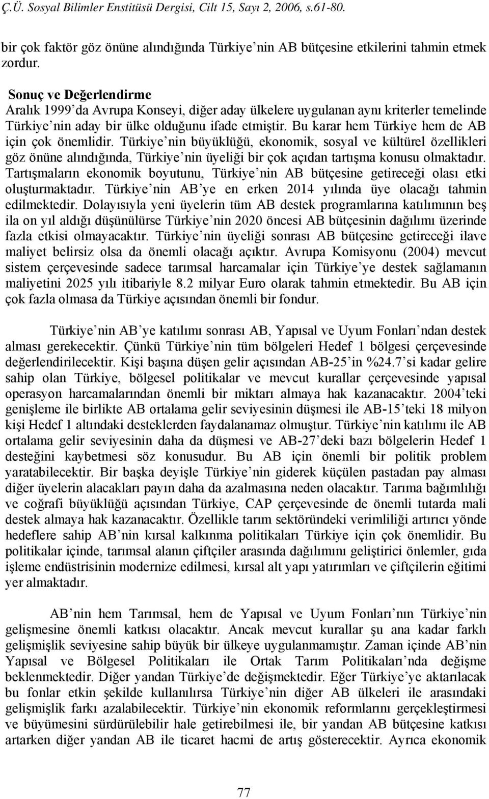 Bu karar hem Türkiye hem de AB için çok önemlidir. Türkiye nin büyüklüğü, ekonomik, sosyal ve kültürel özellikleri göz önüne alındığında, Türkiye nin üyeliği bir çok açıdan tartışma konusu olmaktadır.