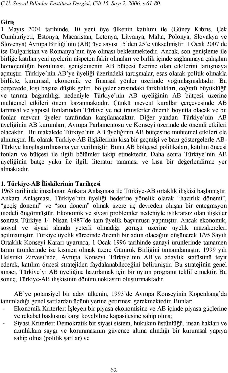 Ancak, son genişleme ile birliğe katılan yeni üyelerin nispeten fakir olmaları ve birlik içinde sağlanmaya çalışılan homojenliğin bozulması, genişlemenin AB bütçesi üzerine olan etkilerini tartışmaya