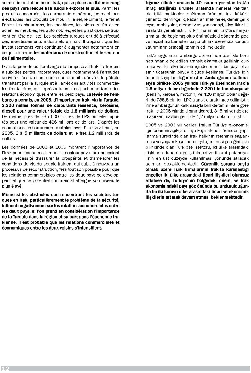 acier, les meubles, les automobiles, et les plastiques se trouvent en tête de liste. Les sociétés turques ont déjà effectué des investissements industriels en Irak.