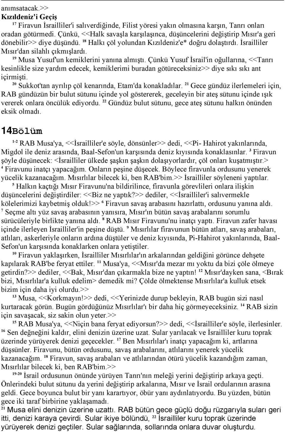 9 Musa Yusuf'un kemiklerini yanına almıştı. Çünkü Yusuf İsrail'in oğullarına, <<Tanrı kesinlikle size yardım edecek, kemiklerimi buradan götüreceksiniz>> diye sıkı sıkı ant içirmişti.