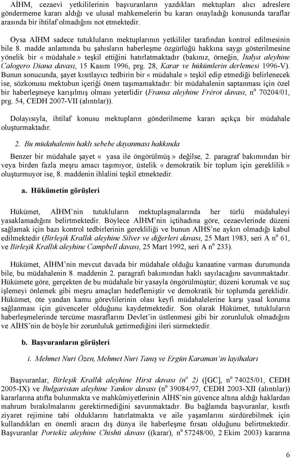 madde anlamında bu şahısların haberleşme özgürlüğü hakkına saygı gösterilmesine yönelik bir «müdahale» teşkil ettiğini hatırlatmaktadır (bakınız, örneğin, İtalya aleyhine Calogero Diana davası, 15