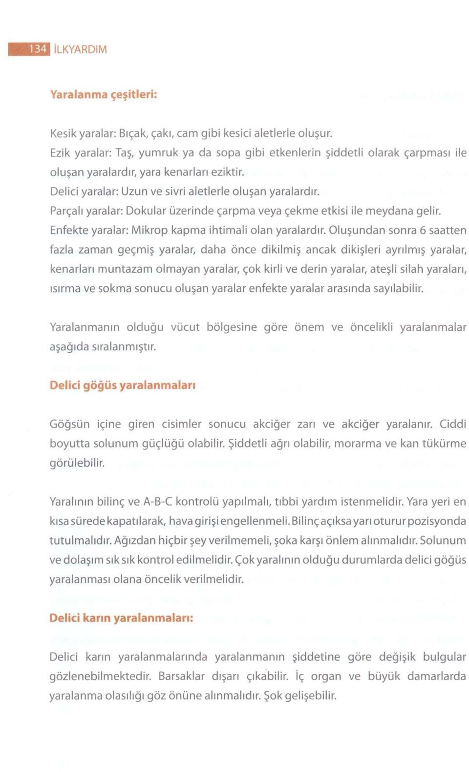 Parçalı yaralar: Dokular üzerinde çarpma veya çekme etkisi ile meydana gelir. Enfekte yaralar: Mikrop kapma ihtimali olan yaralardır.