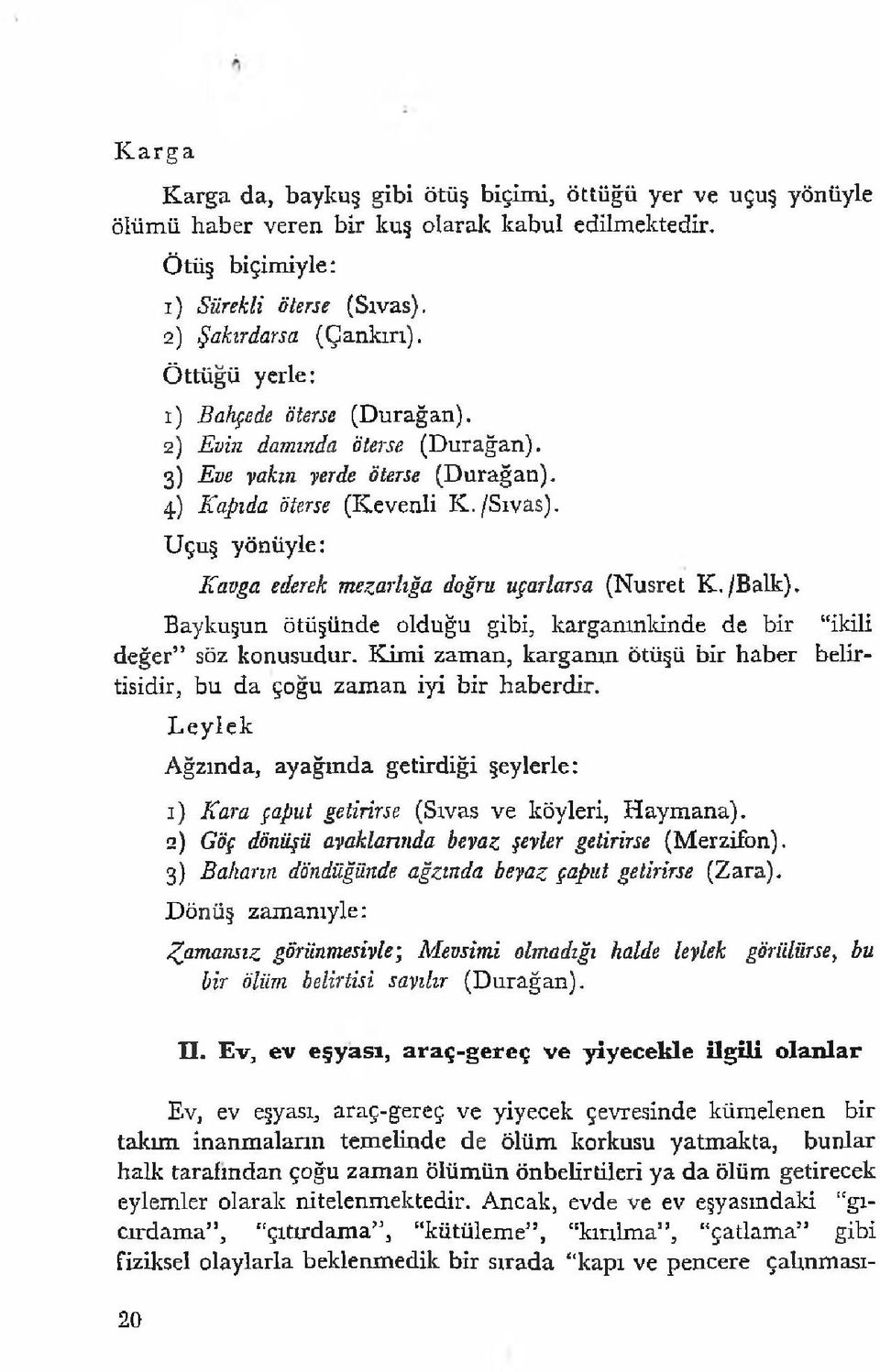 Uçuş yönüyle: Kavga ederek mezarlığa doğru uçarlarsa (Nusret K./Balk). Baykuşun ötüşünde olduğu gibi, karganınkinde de bir ikili değer * söz konusudur.