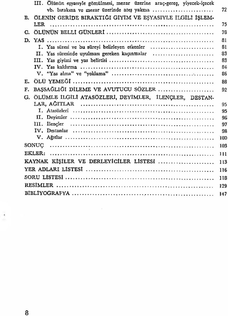 Yas kaldırma... 84 V. Yas alma ve yoklama...... 86 E. ÖLÜ Y E M E Ğ İ... 88 F. BAŞSAĞLIĞI DİLEME VE AVUTUCU S Ö Z L E R... 92 G. ÖLÜMLE İLGİLİ ATASÖZLERİ, DEYİMLER, ÎLENÇLER, DESTAN LAR, AĞITLAR.