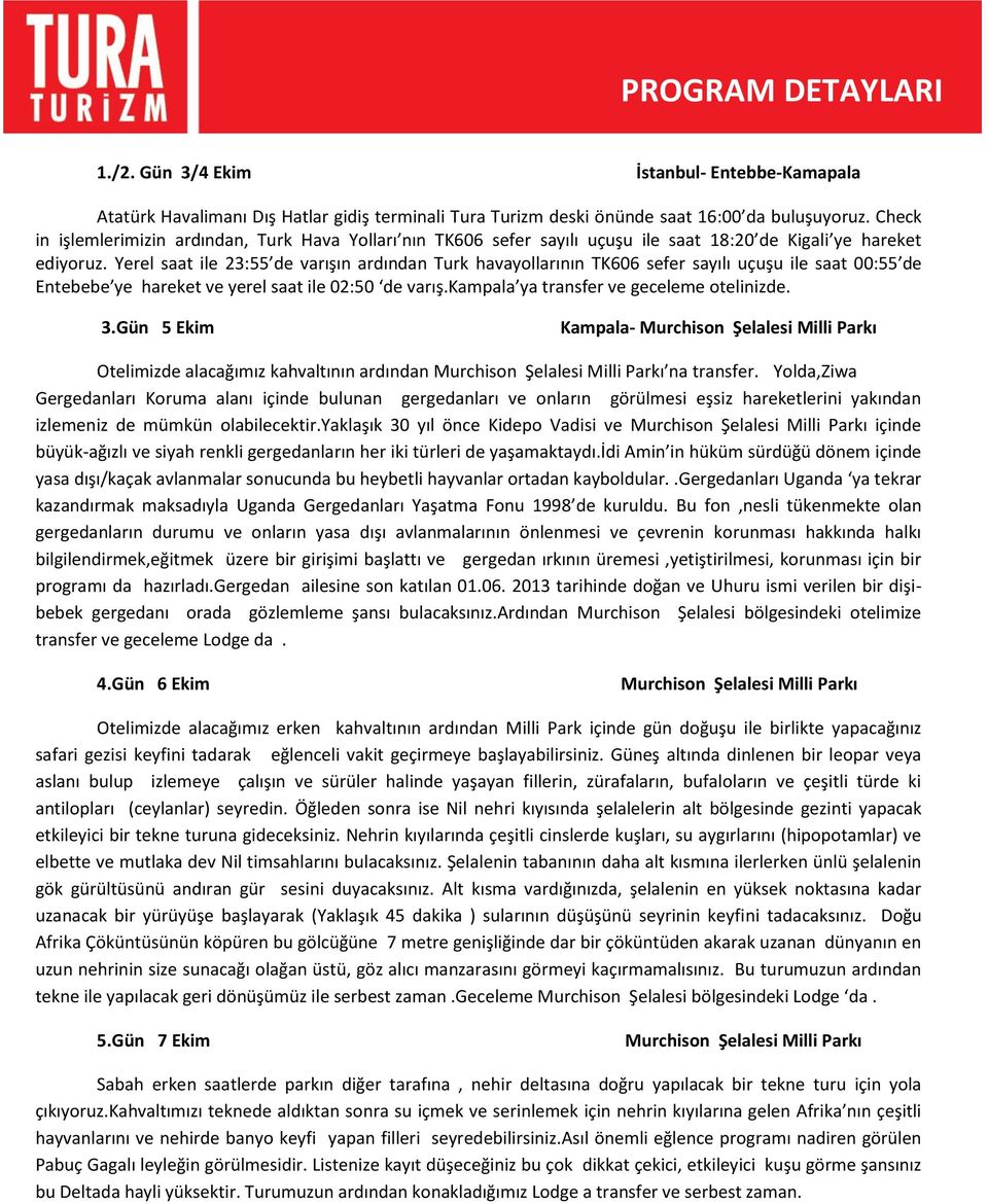 Yerel saat ile 23:55 de varışın ardından Turk havayollarının TK606 sefer sayılı uçuşu ile saat 00:55 de Entebebe ye hareket ve yerel saat ile 02:50 de varış.kampala ya transfer ve geceleme otelinizde.