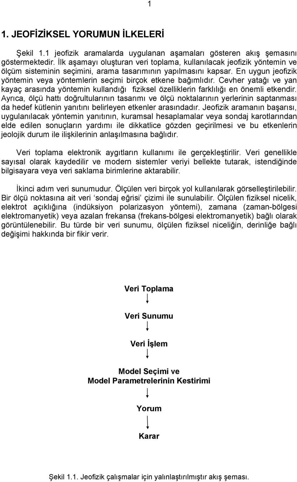 En uygun jeofizik yöntemin veya yöntemlerin seçimi birçok etkene bağımlıdır. Cevher yatağı ve yan kayaç arasında yöntemin kullandığı fiziksel özelliklerin farklılığı en önemli etkendir.