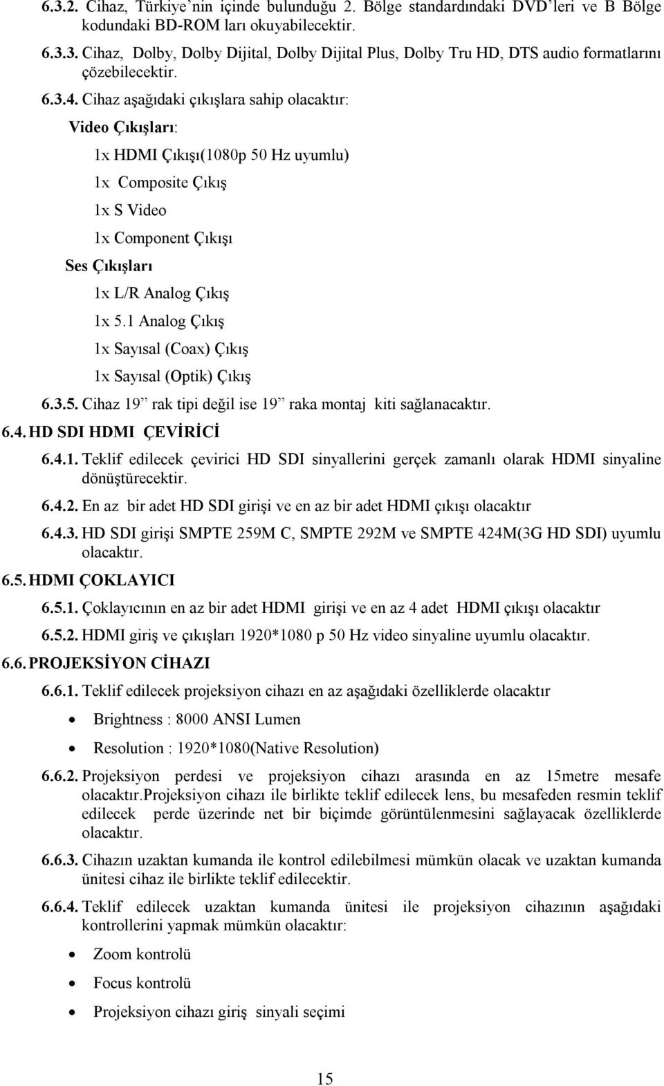 1 Analog Çıkış 1x Sayısal (Coax) Çıkış 1x Sayısal (Optik) Çıkış 6.3.5. Cihaz 19 rak tipi değil ise 19 raka montaj kiti sağlanacaktır. 6.4. HD SDI HDMI ÇEVİRİCİ 6.4.1. Teklif edilecek çevirici HD SDI sinyallerini gerçek zamanlı olarak HDMI sinyaline dönüştürecektir.