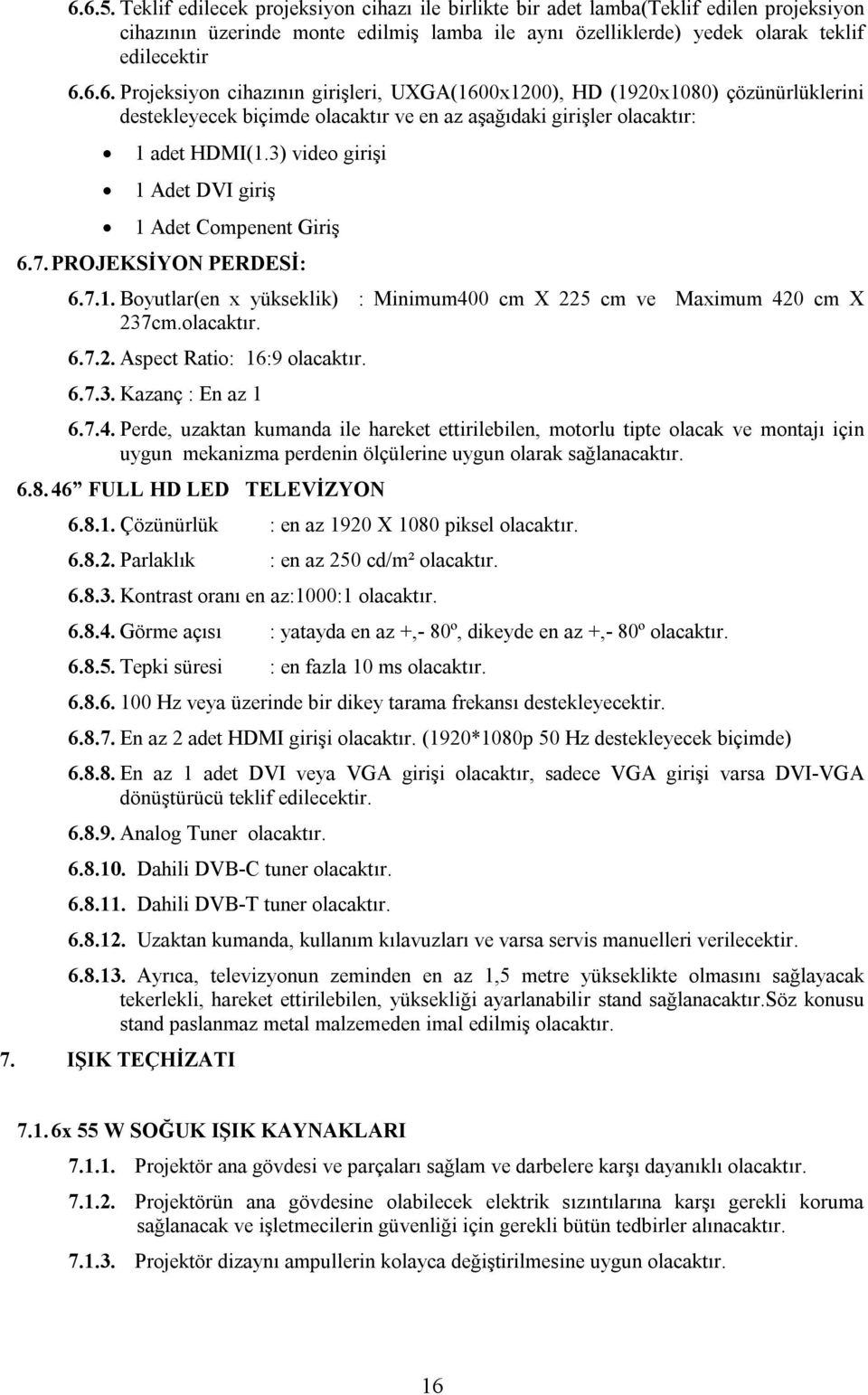 7.4. Perde, uzaktan kumanda ile hareket ettirilebilen, motorlu tipte olacak ve montajı için uygun mekanizma perdenin ölçülerine uygun olarak sağlanacaktır. 6.8. 46 FULL HD LED TELEVİZYON 6.8.1.