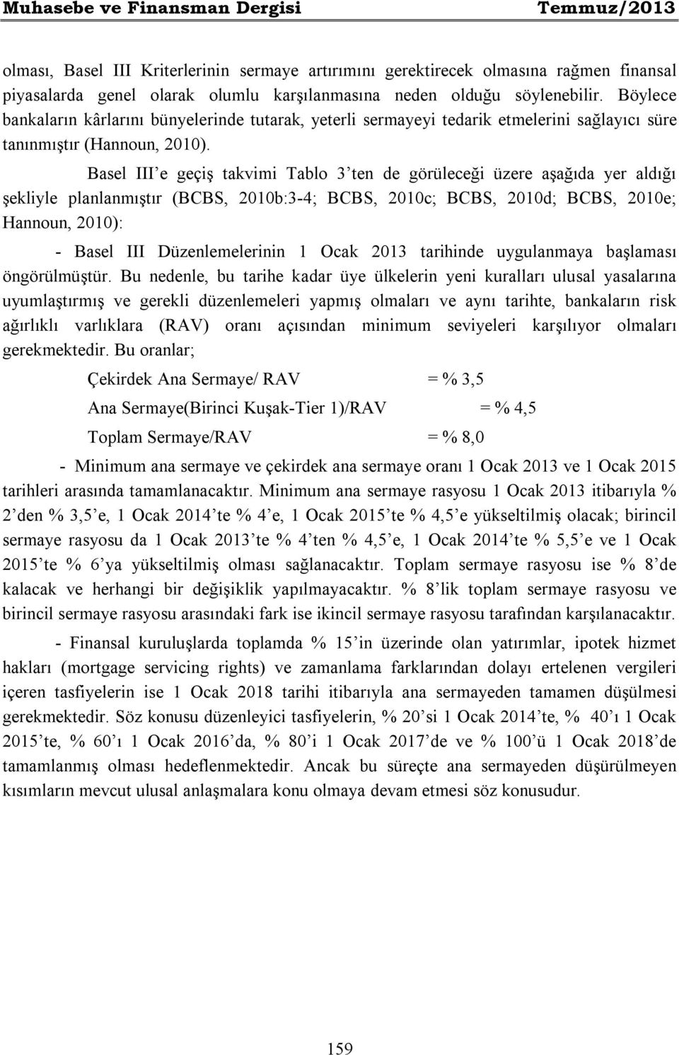 Basel III e geçiş takvimi Tablo 3 ten de görüleceği üzere aşağıda yer aldığı şekliyle planlanmıştır (BCBS, 2010b:3-4; BCBS, 2010c; BCBS, 2010d; BCBS, 2010e; Hannoun, 2010): - Basel III