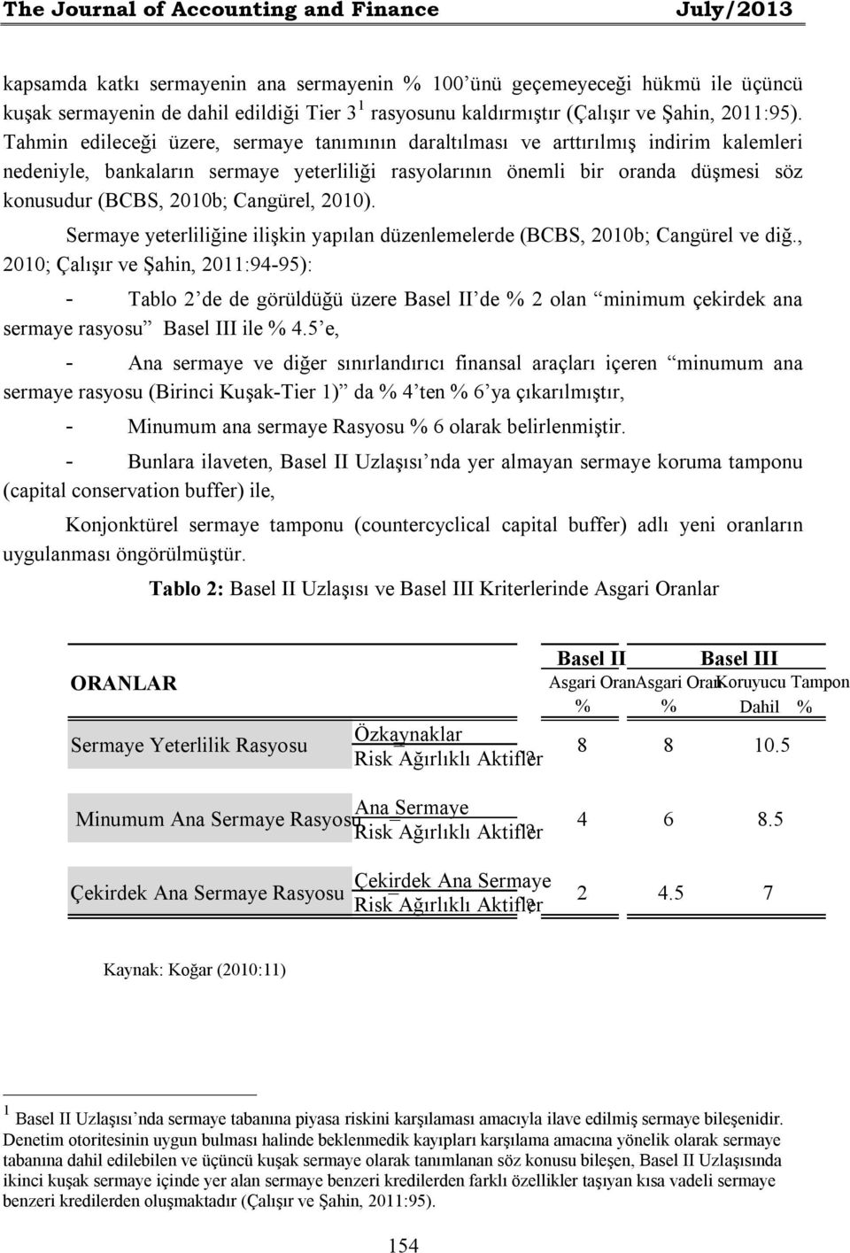 Tahmin edileceği üzere, sermaye tanımının daraltılması ve arttırılmış indirim kalemleri nedeniyle, bankaların sermaye yeterliliği rasyolarının önemli bir oranda düşmesi söz konusudur (BCBS, 2010b;