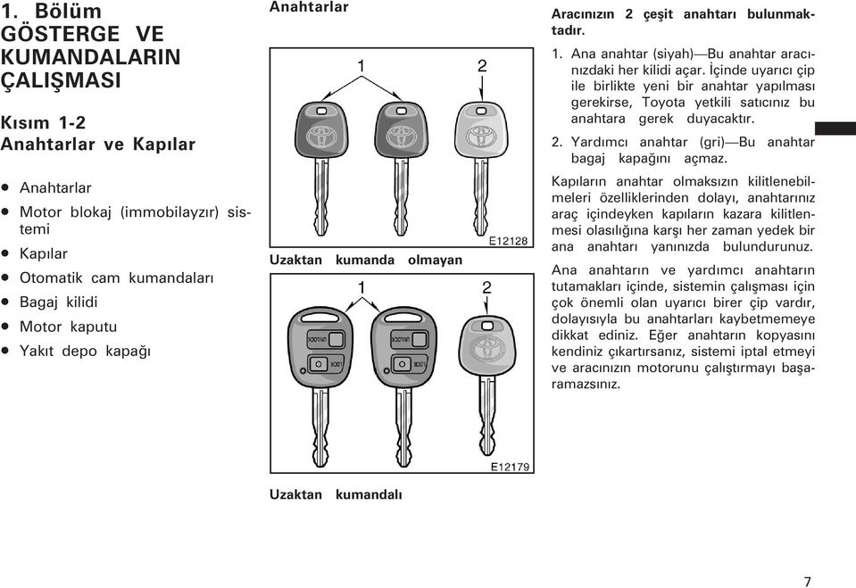 Ýçinde uyarýcý çip ile birlikte yeni bir anahtar yapýlmasý gerekirse, Toyota yetkili satýcýnýz bu anahtara gerek duyacaktýr. 2. Yardýmcý anahtar (gri) Bu anahtar bagaj kapaðýný açmaz.