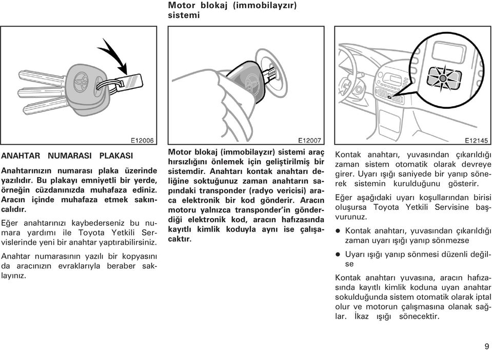 Anahtar numarasýnýn yazýlý bir kopyasýný da aracýnýzýn evraklarýyla beraber saklayýnýz. Mo tor blokaj (immobilayzýr) sistemi araç hýrsýzlýðýný önlemek için geliþtirilmiþ bir sistemdir.