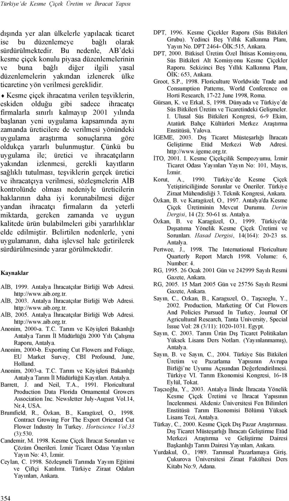 Kesme çiçek ihracatına verilen teşviklerin, eskiden olduğu gibi sadece ihracatçı firmalarla sınırlı kalmayıp 2001 yılında başlanan yeni uygulama kapsamında aynı zamanda üreticilere de verilmesi