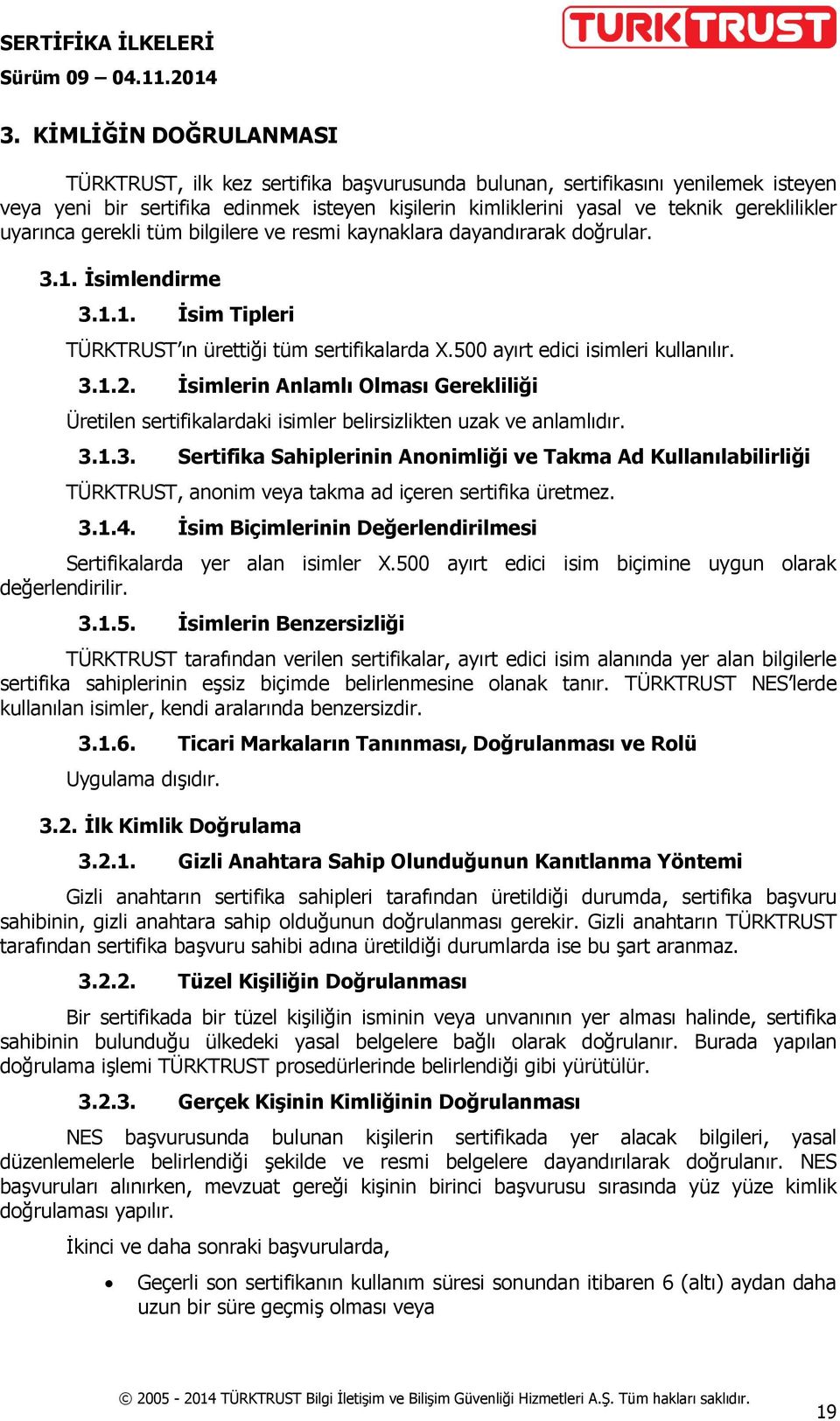 500 ayırt edici isimleri kullanılır. 3.1.2. İsimlerin Anlamlı Olması Gerekliliği Üretilen sertifikalardaki isimler belirsizlikten uzak ve anlamlıdır. 3.1.3. Sertifika Sahiplerinin Anonimliği ve Takma Ad Kullanılabilirliği TÜRKTRUST, anonim veya takma ad içeren sertifika üretmez.