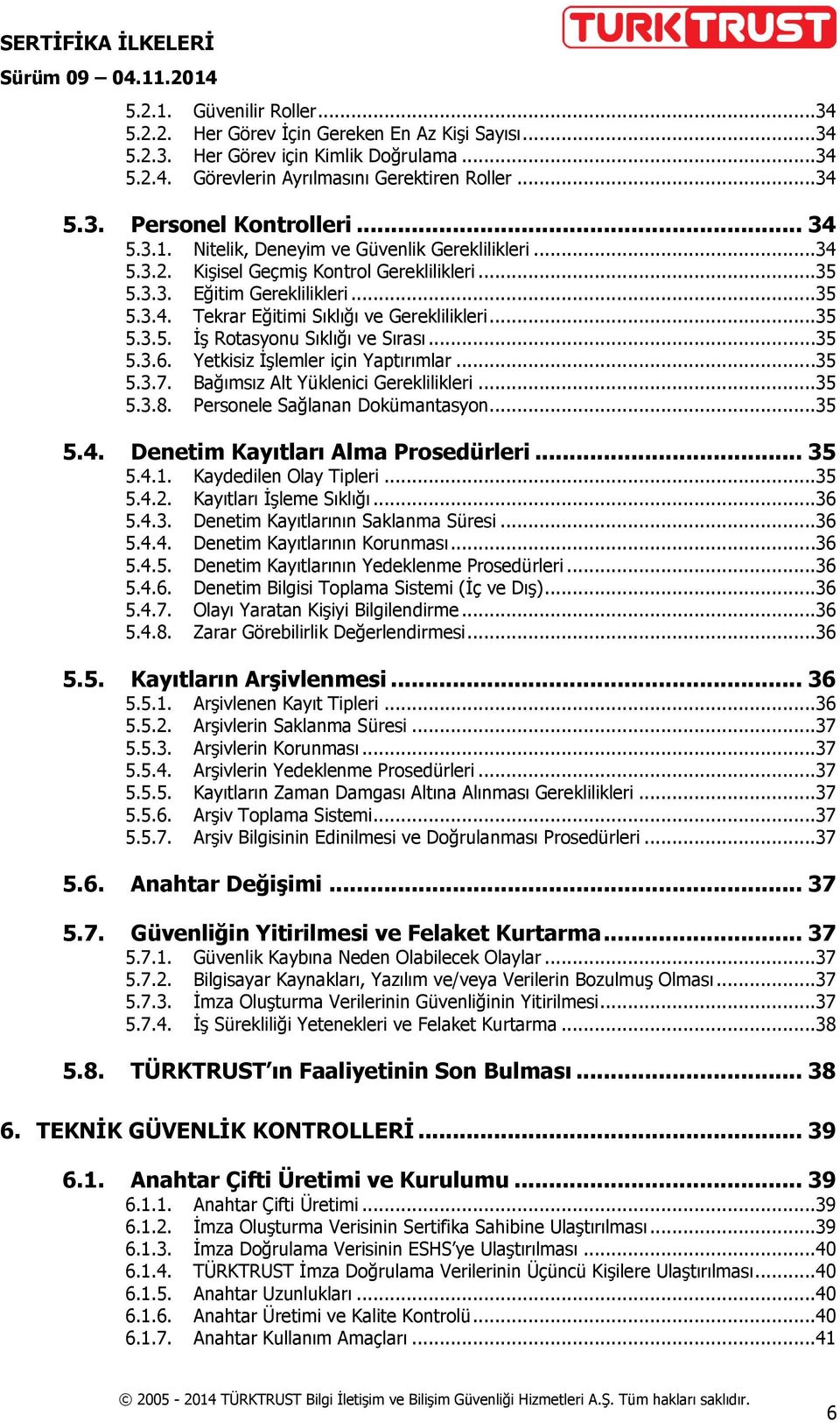 ..35 5.3.6. Yetkisiz İşlemler için Yaptırımlar...35 5.3.7. Bağımsız Alt Yüklenici Gereklilikleri...35 5.3.8. Personele Sağlanan Dokümantasyon...35 5.4. Denetim Kayıtları Alma Prosedürleri... 35 5.4.1.