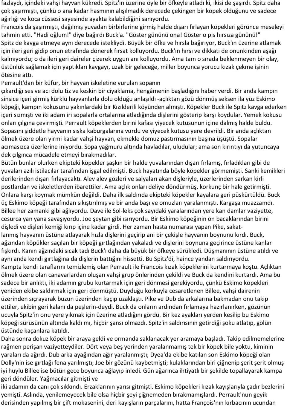 Francois da şaşırmıştı, dağılmış yuvadan birbirlerine girmiş halde dışarı fırlayan köpekleri görünce meseleyi tahmin etti. "Hadi oğlum!" diye bağırdı Buck'a. "Göster gününü ona!